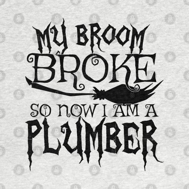 My Broom Broke So Now I Am A Plumber - Halloween design by theodoros20